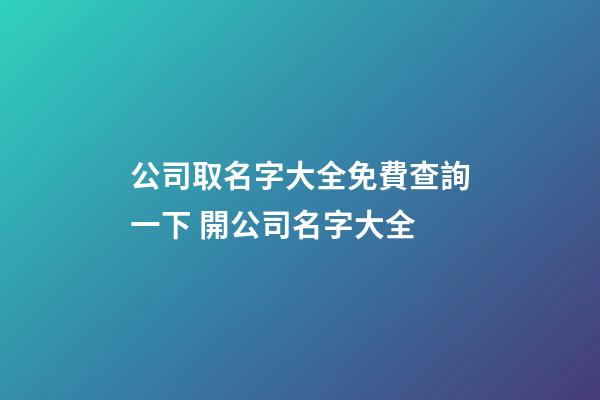 公司取名字大全免費查詢一下 開公司名字大全-第1張-公司起名-玄機派
